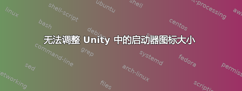 无法调整 Unity 中的启动器图标大小