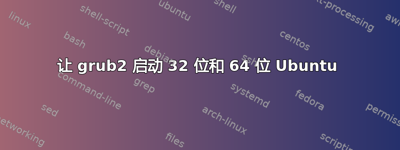 让 grub2 启动 32 位和 64 位 Ubuntu