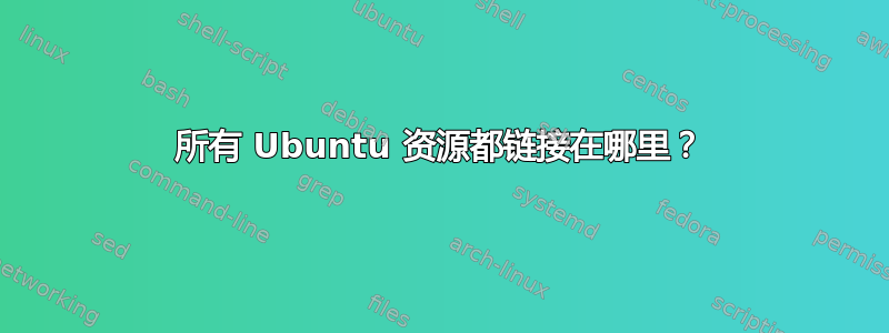 所有 Ubuntu 资源都链接在哪里？