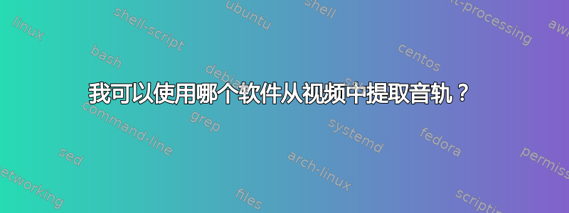 我可以使用哪个软件从视频中提取音轨？