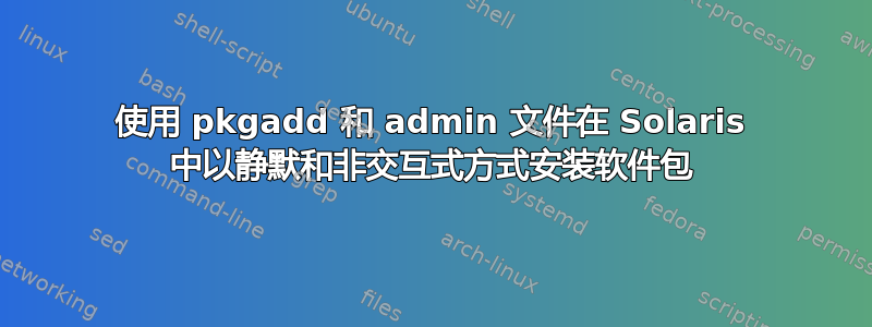 使用 pkgadd 和 admin 文件在 Solaris 中以静默和非交互式方式安装软件包