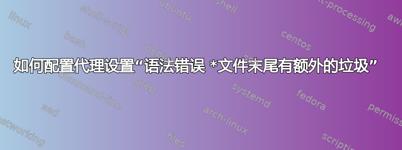 如何配置代理设置“语法错误 *文件末尾有额外的垃圾” 