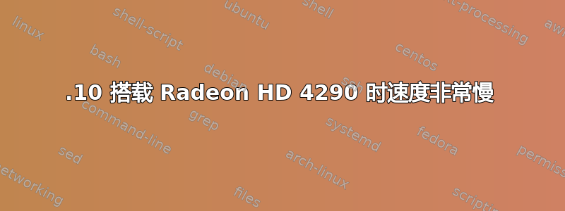 11.10 搭载 Radeon HD 4290 时速度非常慢