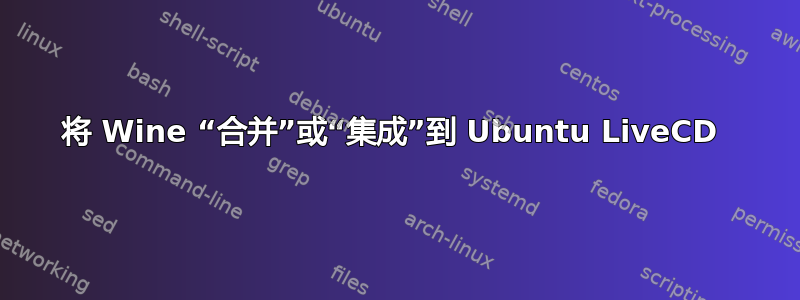 将 Wine “合并”或“集成”到 Ubuntu LiveCD 