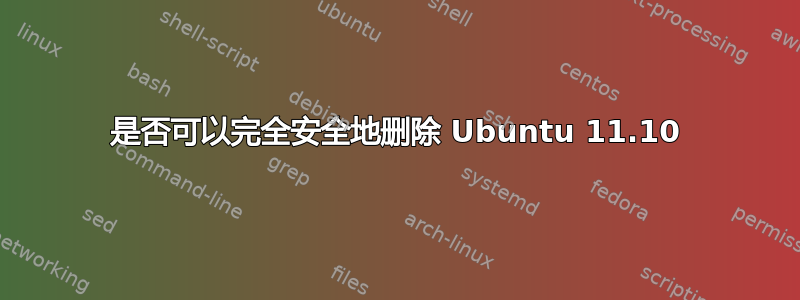 是否可以完全安全地删除 Ubuntu 11.10