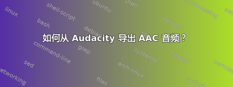 如何从 Audacity 导出 AAC 音频？