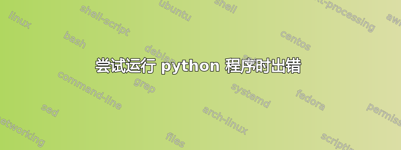 尝试运行 python 程序时出错