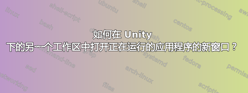 如何在 Unity 下的另一个工作区中打开正在运行的应用程序的新窗口？