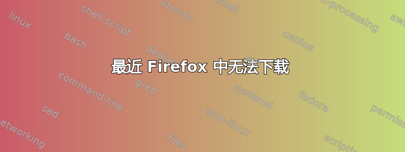 最近 Firefox 中无法下载