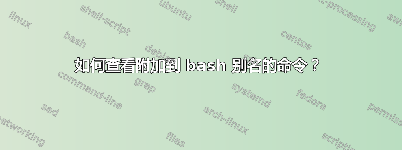 如何查看附加到 bash 别名的命令？