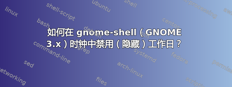 如何在 gnome-shell（GNOME 3.x）时钟中禁用（隐藏）工作日？