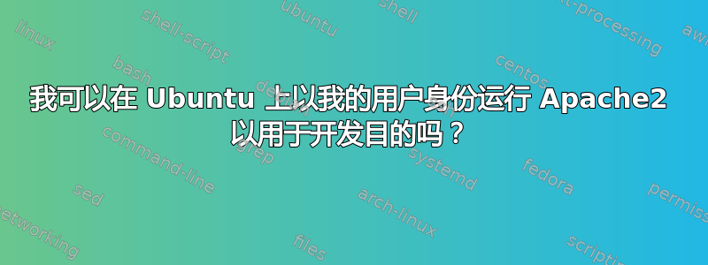 我可以在 Ubuntu 上以我的用户身份运行 Apache2 以用于开发目的吗？