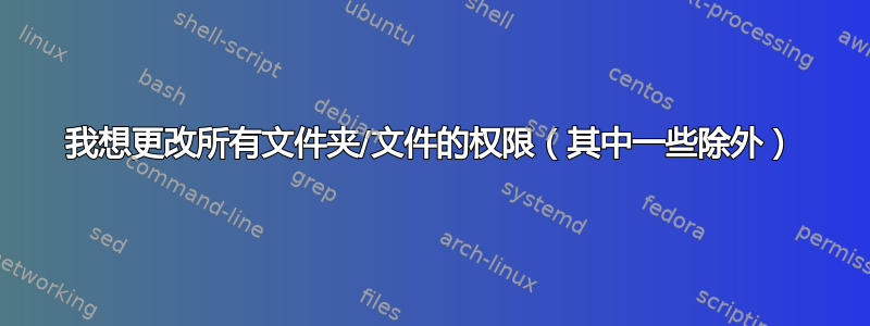 我想更改所有文件夹/文件的权限（其中一些除外）