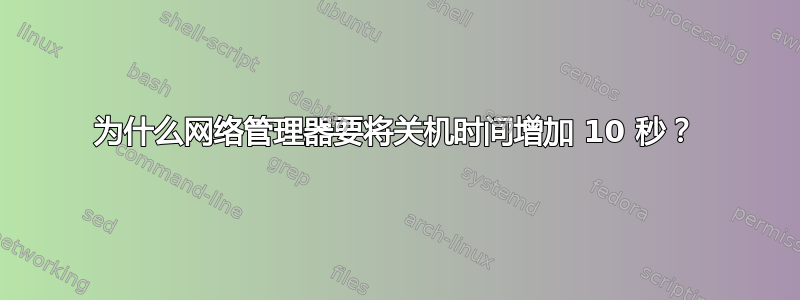 为什么网络管理器要将关机时间增加 10 秒？