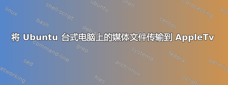 将 Ubuntu 台式电脑上的媒体文件传输到 AppleTv