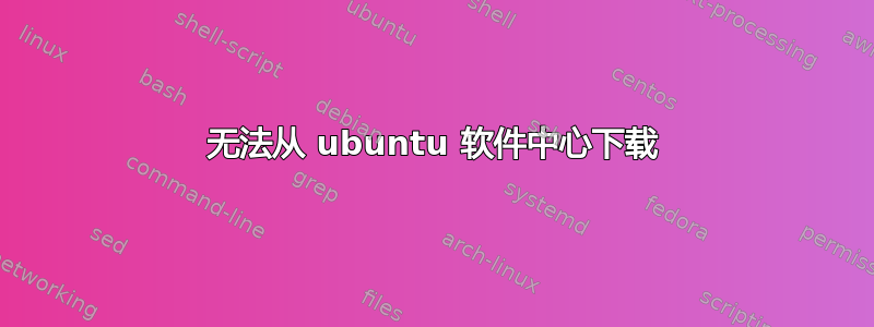 无法从 ubuntu 软件中心下载