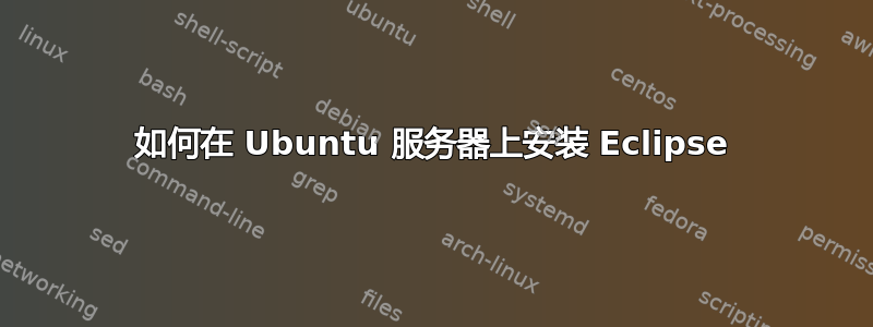 如何在 Ubuntu 服务器上安装 Eclipse