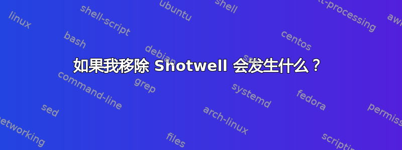 如果我移除 Shotwell 会发生什么？