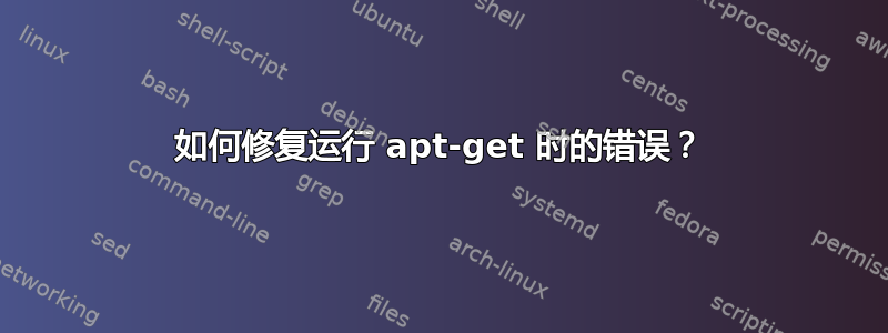 如何修复运行 apt-get 时的错误？