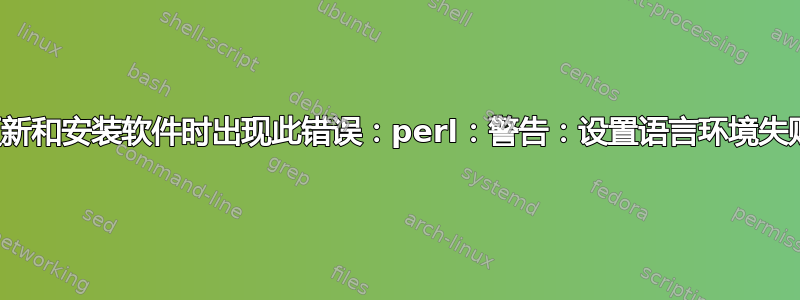 更新和安装软件时出现此错误：perl：警告：设置语言环境失败