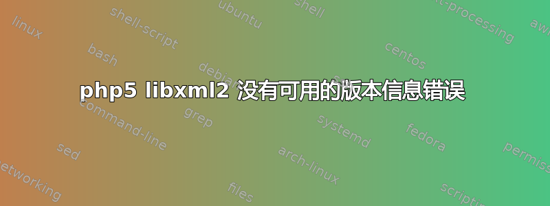 php5 libxml2 没有可用的版本信息错误