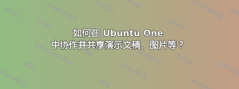 如何在 Ubuntu One 中协作并共享演示文稿、图片等？