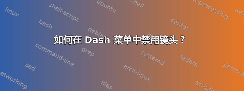 如何在 Dash 菜单中禁用镜头？