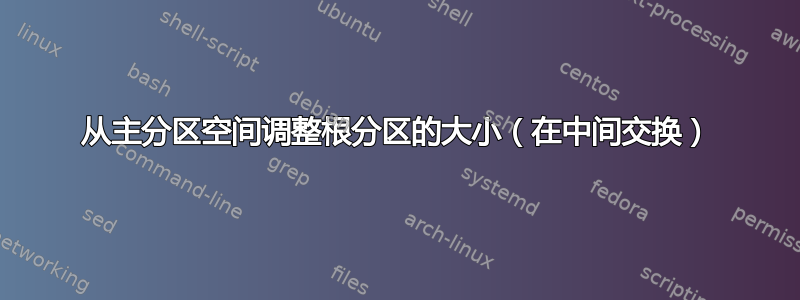 从主分区空间调整根分区的大小（在中间交换）