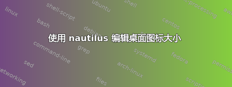 使用 nautilus 编辑桌面图标大小