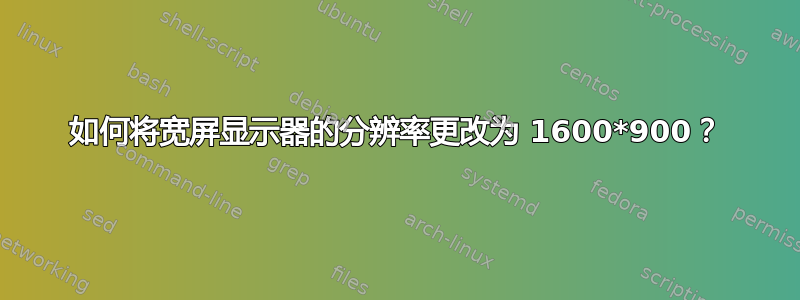 如何将宽屏显示器的分辨率更改为 1600*900？