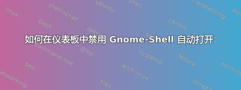 如何在仪表板中禁用 Gnome-Shell 自动打开