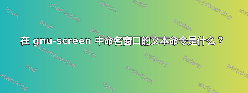 在 gnu-screen 中命名窗口的文本命令是什么？