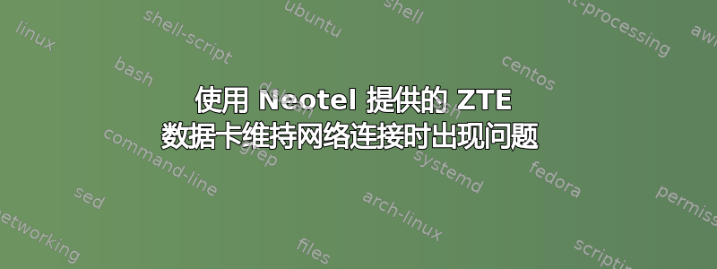 使用 Neotel 提供的 ZTE 数据卡维持网络连接时出现问题 