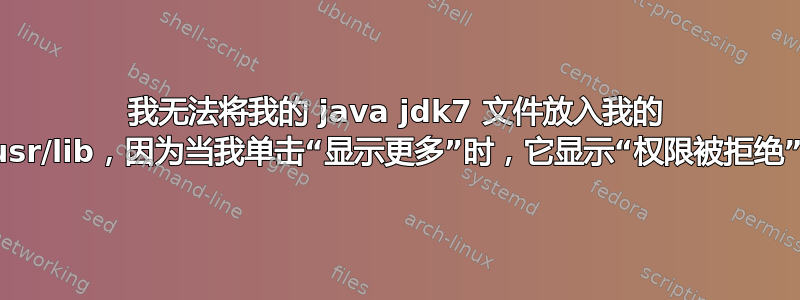 我无法将我的 java jdk7 文件放入我的 usr/lib，因为当我单击“显示更多”时，它显示“权限被拒绝”