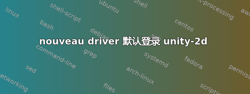 nouveau driver 默认登录 unity-2d