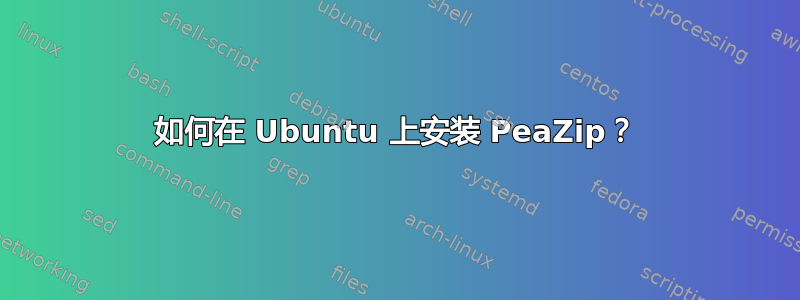 如何在 Ubuntu 上安装 PeaZip？