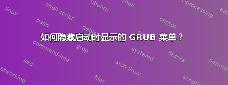 如何隐藏启动时显示的 GRUB 菜单？