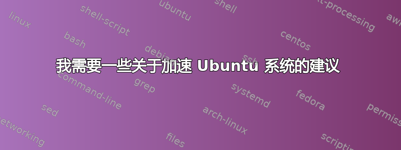 我需要一些关于加速 Ubuntu 系统的建议