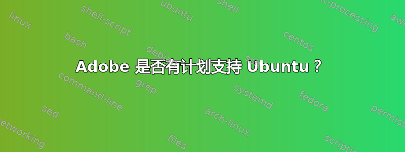 Adobe 是否有计划支持 Ubuntu？