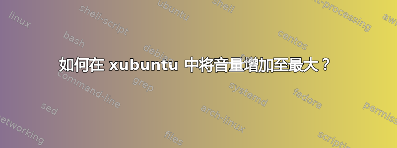 如何在 xubuntu 中将音量增加至最大？