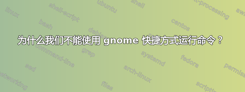 为什么我们不能使用 gnome 快捷方式运行命令？