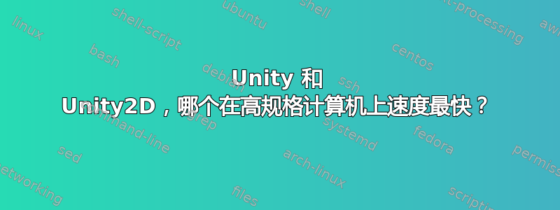 Unity 和 Unity2D，哪个在高规格计算机上速度最快？