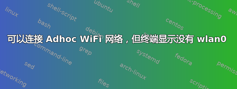 可以连接 Adhoc WiFi 网络，但终端显示没有 wlan0