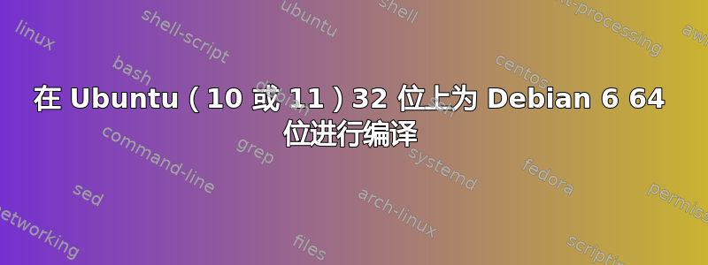 在 Ubuntu（10 或 11）32 位上为 Debian 6 64 位进行编译