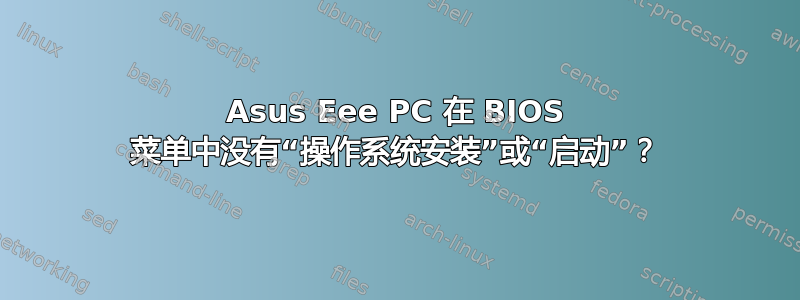 Asus Eee PC 在 BIOS 菜单中没有“操作系统安装”或“启动”？