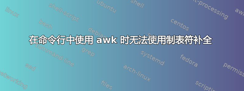 在命令行中使用 awk 时无法使用制表符补全