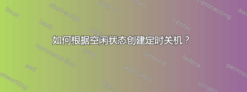 如何根据空闲状态创建定时关机？