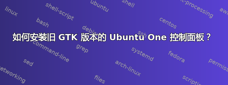 如何安装旧 GTK 版本的 Ubuntu One 控制面板？