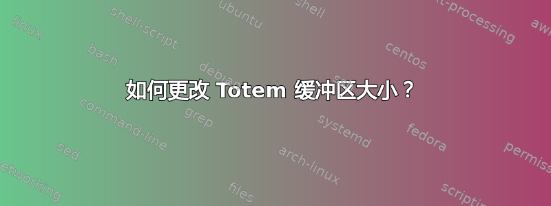 如何更改 Totem 缓冲区大小？