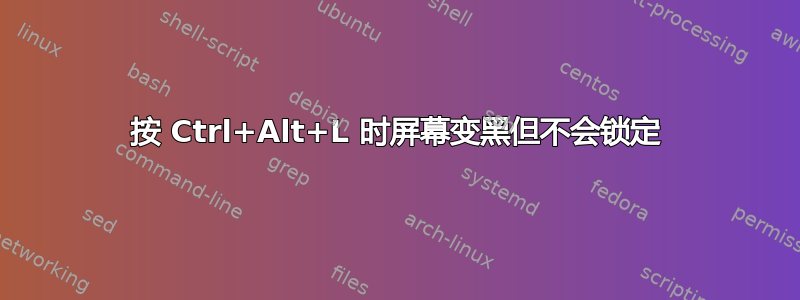 按 Ctrl+Alt+L 时屏幕变黑但不会锁定